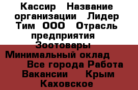 Кассир › Название организации ­ Лидер Тим, ООО › Отрасль предприятия ­ Зоотовары › Минимальный оклад ­ 12 000 - Все города Работа » Вакансии   . Крым,Каховское